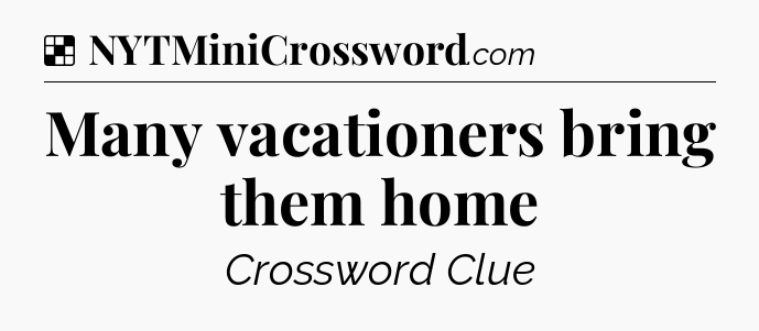 Solution: Many vacationers bring them home - NYT Crossword