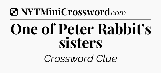 Solution: One of Peter Rabbit's sisters - NYT Crossword