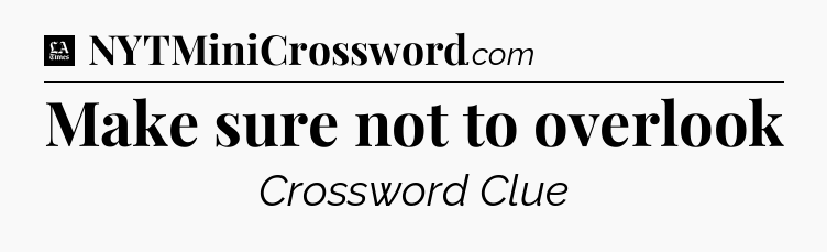 Make sure not to overlook - LA Times Crossword