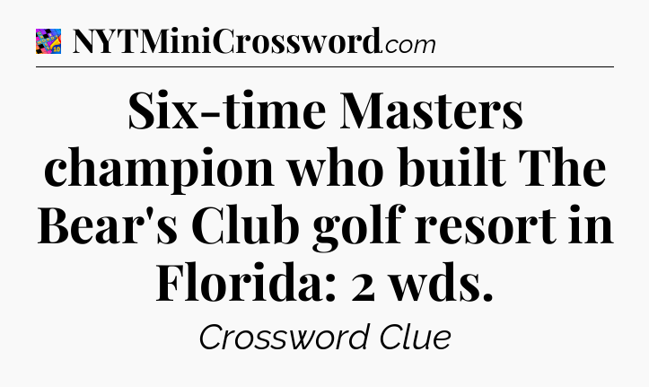 Six-time Masters champion who built The Bear's Club golf resort in Florida: 2 wds Crossword Clue