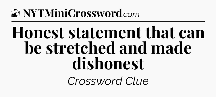 Honest statement that can be stretched and made dishonest - Daily Themed Classic Crossword