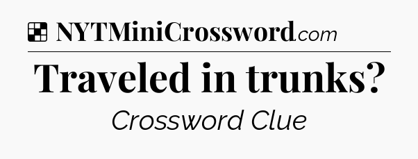 Solution: Traveled in trunks - NYT Crossword