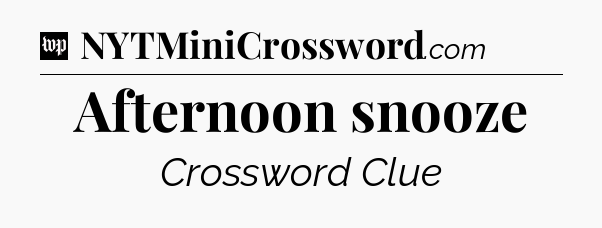 Afternoon snooze Crossword Clue