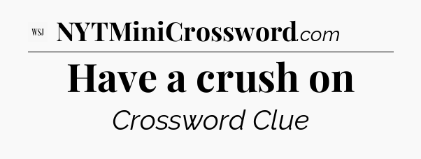Have a crush on - WSJ Crossword