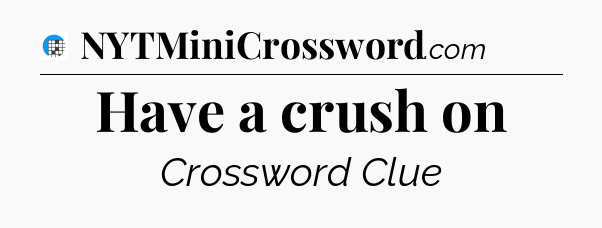 Have a crush on Crossword Clue