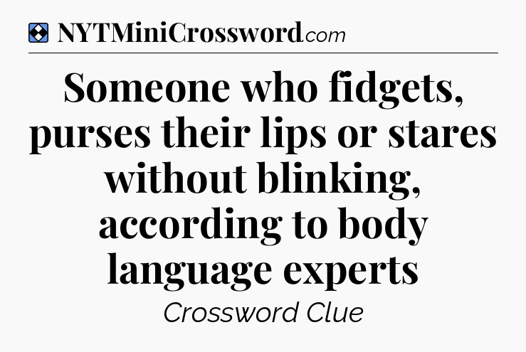 Solution: Someone who fidgets, purses their lips or stares without blinking, according to body language experts - NYT Mini Crossword