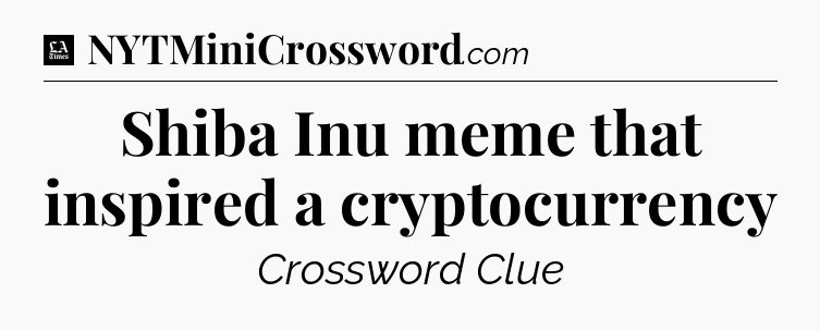 Shiba Inu meme that inspired a cryptocurrency - LA Times Crossword