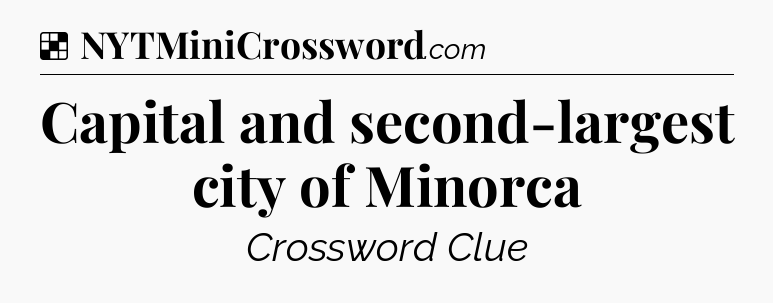 Solution: Capital and second-largest city of Minorca - NYT Crossword