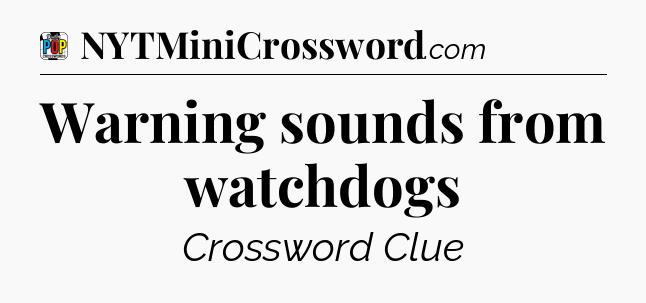 Warning sounds from watchdogs Crossword Clue