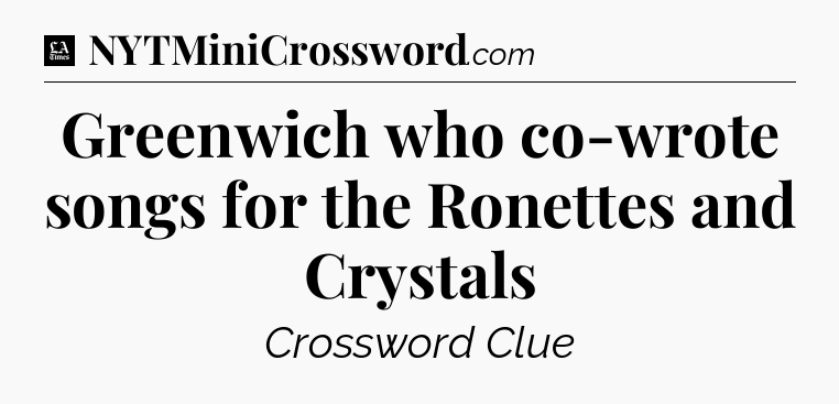 Greenwich who co-wrote songs for the Ronettes and Crystals - LA Times Crossword