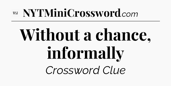 Without a chance, informally - WSJ Crossword