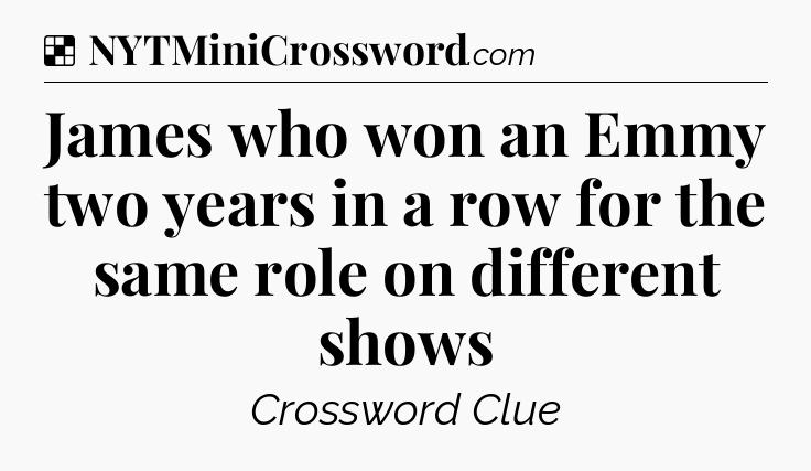 Solution: James who won an Emmy two years in a row for the same role on different shows - NYT Crossword