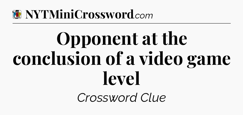 Opponent at the conclusion of a video game level Crossword Clue