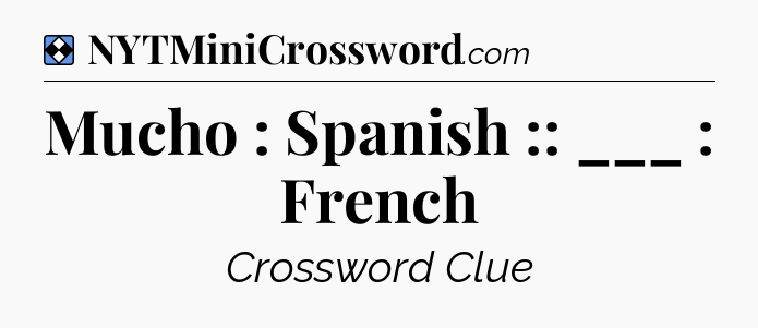 Solution: Mucho : Spanish :: ___ : French - NYT Mini Crossword