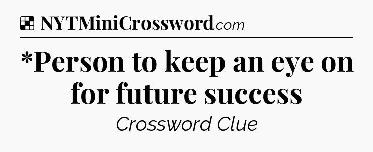 Solution: *Person to keep an eye on for future success - NYT Crossword