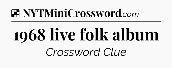 Solution: 1968 live folk album - NYT Crossword