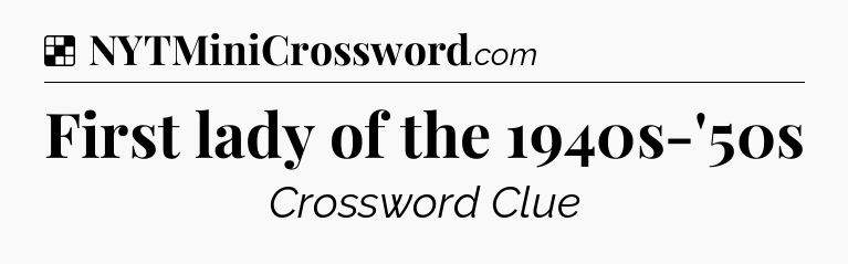 Solution: First lady of the 1940s-'50s - NYT Crossword