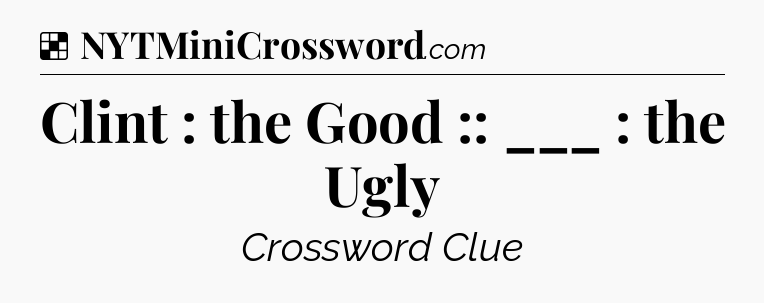 Solution: Clint : the Good :: ___ : the Ugly - NYT Crossword