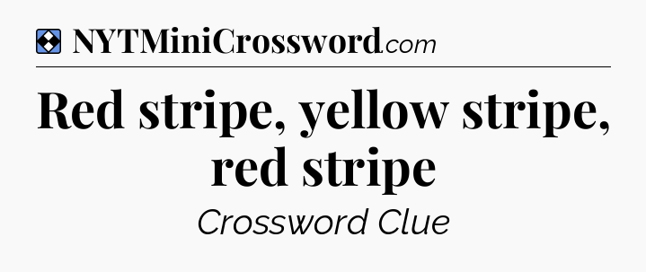 Solution: Red stripe, yellow stripe, red stripe - NYT Mini Crossword