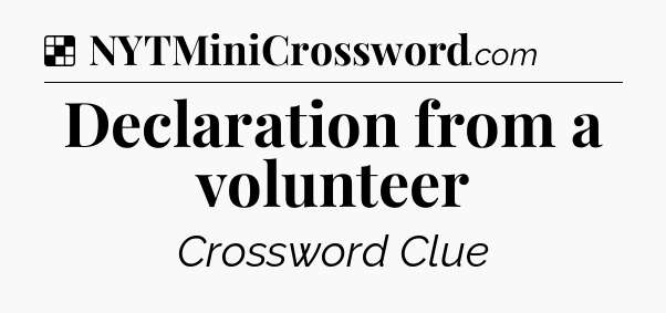 Solution: Declaration from a volunteer - NYT Crossword