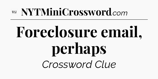 Foreclosure email, perhaps - WSJ Crossword
