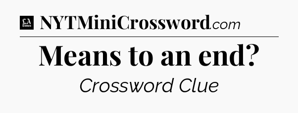 Means to an end - LA Times Crossword