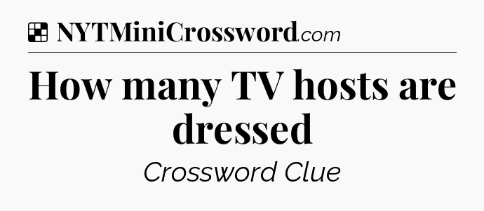 Solution: How many TV hosts are dressed - NYT Crossword