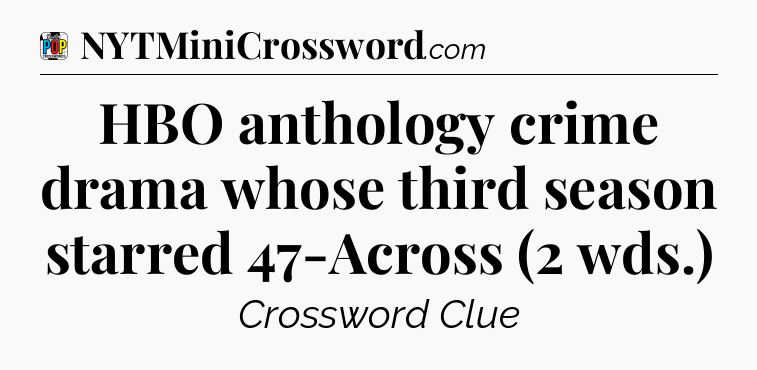 HBO anthology crime drama whose third season starred 47-Across (2 wds.) Crossword Clue