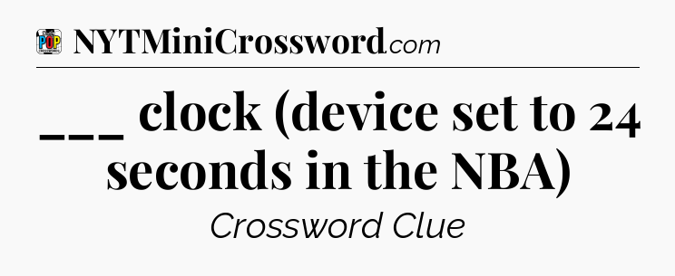 ___ clock (device set to 24 seconds in the NBA) Crossword Clue