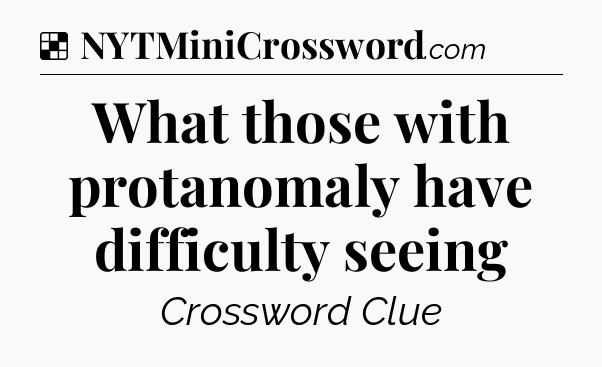 Solution: What those with protanomaly have difficulty seeing - NYT Crossword