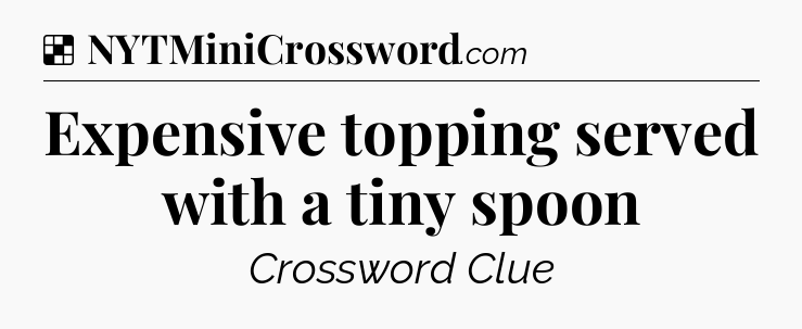 Solution: Expensive topping served with a tiny spoon - NYT Crossword