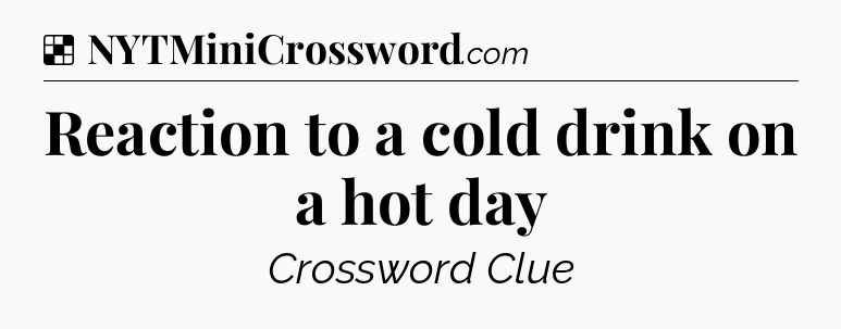 Solution: Reaction to a cold drink on a hot day - NYT Crossword