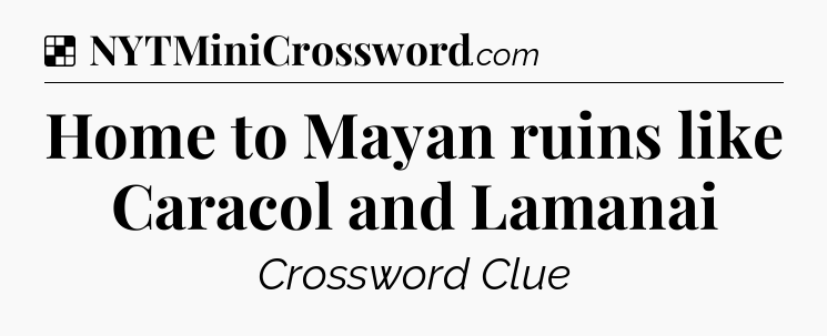 Solution: Home to Mayan ruins like Caracol and Lamanai - NYT Crossword