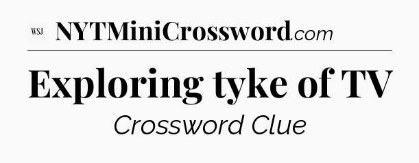 Exploring tyke of TV - WSJ Crossword