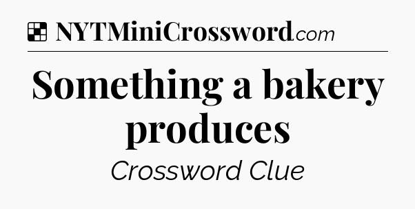 Solution: Something a bakery produces - NYT Crossword