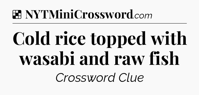 Solution: Cold rice topped with wasabi and raw fish - NYT Crossword