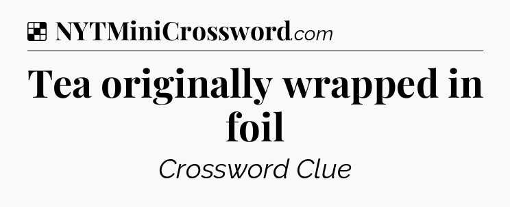 Solution: Tea originally wrapped in foil - NYT Crossword