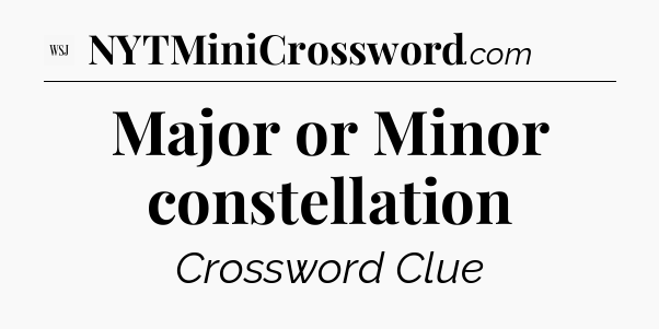 Major or Minor constellation - WSJ Crossword