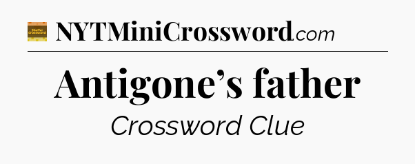 Antigone’s father - Eugene Sheffer Crossword