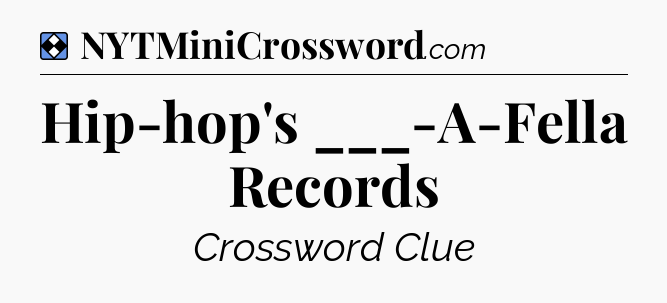 Solution: Hip-hop's ___-A-Fella Records - NYT Mini Crossword