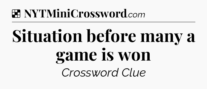 Solution: Situation before many a game is won - NYT Crossword