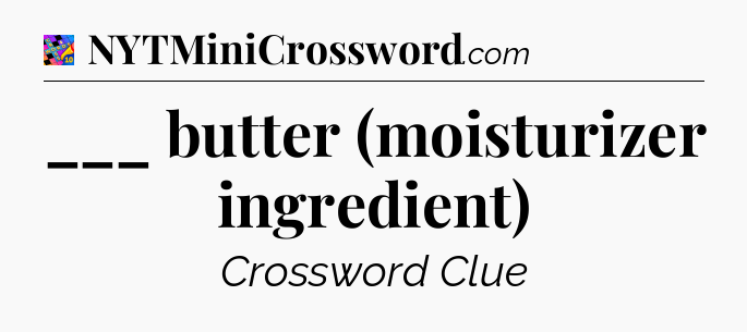 ___ butter (moisturizer ingredient) Crossword Clue