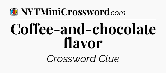 Coffee-and-chocolate flavor Crossword Clue