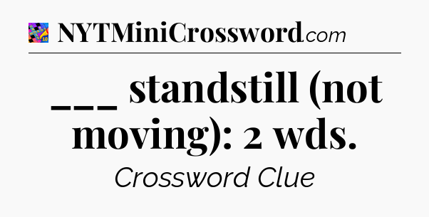 ___ standstill (not moving): 2 wds Crossword Clue