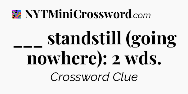 ___ standstill (going nowhere): 2 wds Crossword Clue