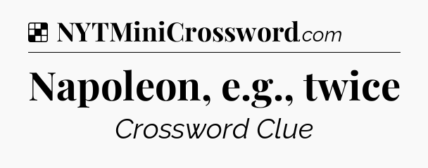 Solution: Napoleon, e.g., twice - NYT Crossword