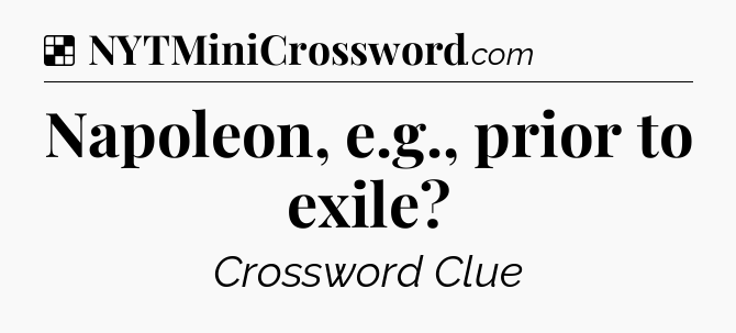 Solution: Napoleon, e.g., prior to exile - NYT Crossword