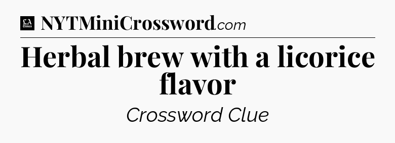 Herbal brew with a licorice flavor - LA Times Crossword