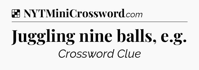 Solution: Juggling nine balls, e.g - NYT Crossword
