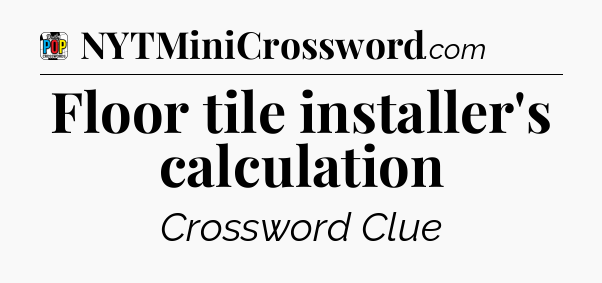 Floor tile installer's calculation Crossword Clue
